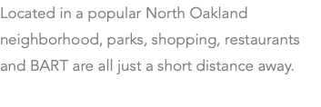 Located in a popular North Oakland neighborhood, parks, shopping, restaurants and BART are all just a short distance away. 